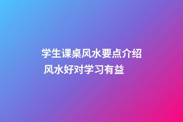 学生课桌风水要点介绍 风水好对学习有益